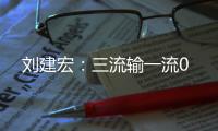 刘建宏：三流输一流0