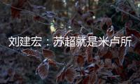 刘建宏：苏超就是米卢所说的快乐足球；希望苏州队能一直不败