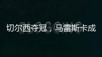 切尔西夺冠	，马雷斯卡成安切洛蒂第二人	
，书写意大利足球新历史