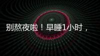 别熬夜啦！早睡1小时，原来有这么多好处