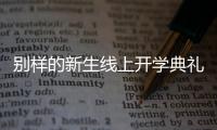 别样的新生线上开学典礼�	：矿泉水瓶来了，等于我也来了