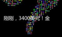 刚刚
，3400美元！金价又创历史新高�！