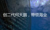 创二代何天鹏
，带领海业迈上新征途