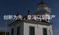 创新为先
，皇派以至臻产品智造美好人居