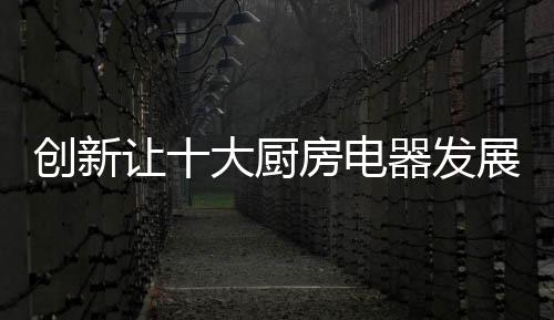 创新厨房畅市场在变化