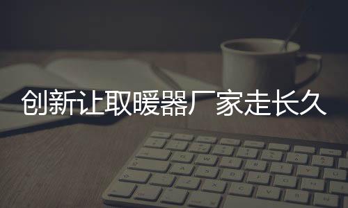 创新厂总的暖器来说