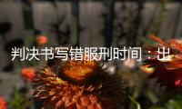 判决书写错服刑时间
：出狱8个多月后，他再被收监
