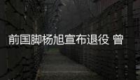 前国脚杨旭宣布退役 曾代表国足打进29球