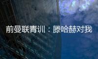前曼联青训
：滕哈赫对我缺乏尊重�，所以我决定离开