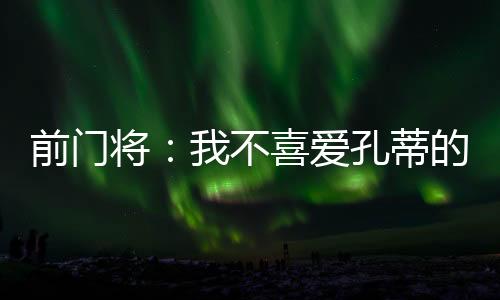 喜爱就把他说得一无是孔蒂处