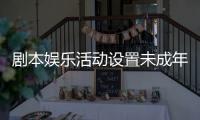 剧本娱乐活动设置未成年人保护条款
，新规征求意见 