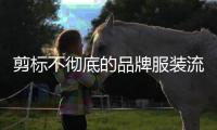 剪标不彻底的品牌服装流向市场，谁之过	？
