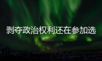 剥夺政治权利还在参加选举
�？“剥政人员”返乡，管理没跟上