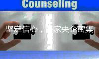 坚定信心
，多家央企密集宣布增持
