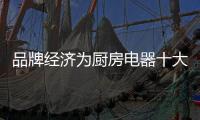 品牌经济为厨房电器十大品牌带来的经济效益无可估量