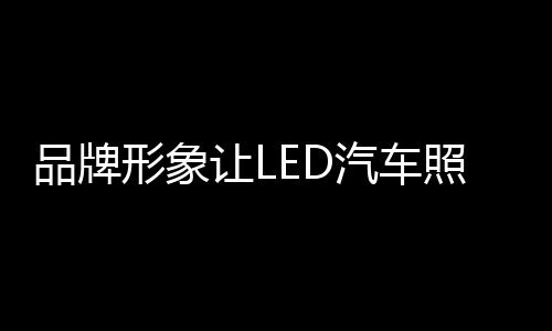 LED汽车照明企业必须引起重视