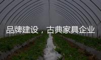 品牌建设
	，古典家具企业要找准方法