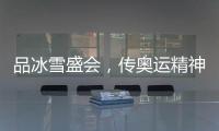 品冰雪盛会�，传奥运精神