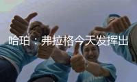 哈珀
：弗拉格今天发挥出色 我们都展现了自己的实力
