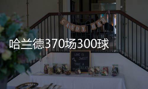 哈兰德达成300球的球效效率
