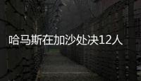 哈马斯在加沙处决12人，罪名包括与以军方合作