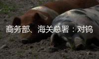 商务部、海关总署�：对钨、碲、铋、钼、铟相关物项实施出口管制