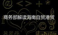 商务部解读海南自贸港贸易新规
：既放得开，又管得住