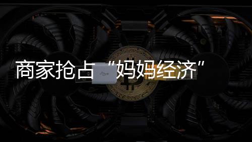 “这个母亲节既划算又开心”