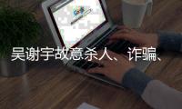 吴谢宇故意杀人	、诈骗、买卖身份证件上诉一案将于5月30日9时公开宣判