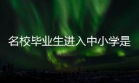 名校毕业生进入中小学是基础教育发展的万灵药吗？