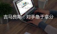 吉马良斯
：对手急于拿分 闷热天气要控制好节奏