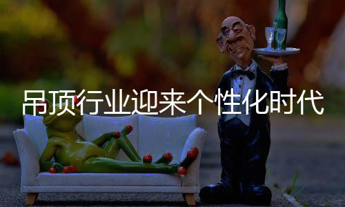 也是吊顶吊顶行业的一大趋势