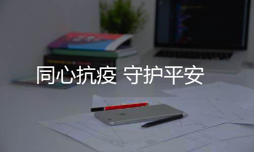 抗疫在采购�
、守护连夜奋战