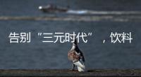 告别“三元时代”
，饮料集体提价�：“都有经营数据压力”
