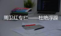 周卫红专栏——杜绝浮躁	，坚守专一