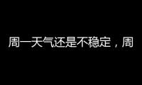 周一天气还是不稳定
，周二晴热回归