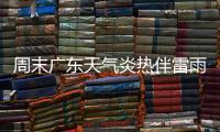 周末广东天气炎热伴雷雨
，珠海下周天气→