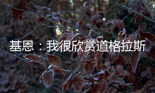 他是欣赏有实力的球员