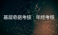基层奇葩考核：年终考核近百项 还要花钱制“专题片”