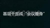 基层干部成“会议替身”	？“作风病”得治！