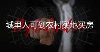 城里人可到农村买地买房是谣言！