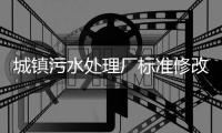 城镇污水处理厂标准修改，改了啥
�？