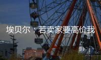 埃贝尔：若卖家要高价我们就不会接受，不但没损失还展现拜仁实力