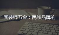 固装师五金：民族品牌的坚守与远征