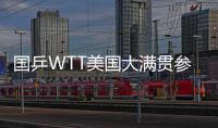 国乒WTT美国大满贯参赛名单出炉 孙颖莎、王楚钦将出战