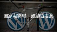 国家电影局：鼓励香港澳门在内地投资设立电影制作公司