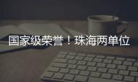 国家级荣誉！珠海两单位上榜	�！