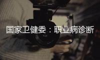 国家卫健委：职业病诊断应在收齐材料起30日内出结论