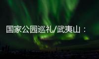 国家公园巡礼/武夷山：碧水丹霞 生命绿洲