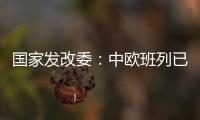 国家发改委
：中欧班列已通达欧洲22个国家的151个城市